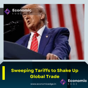 Sweeping Tariffs to Shake Up Global Trade