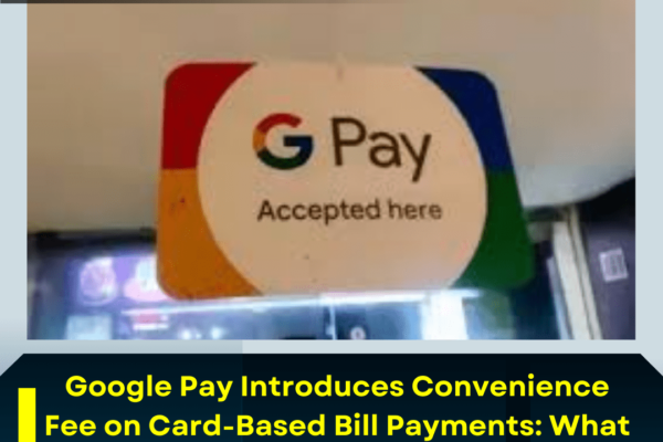 Google Pay Introduces Convenience Fee on Card-Based Bill Payments: What It Means for Users