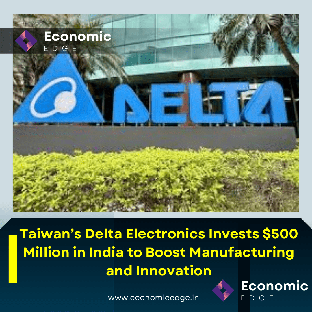 Taiwan’s Delta Electronics Invests $500 Million in India to Boost Manufacturing and Innovation